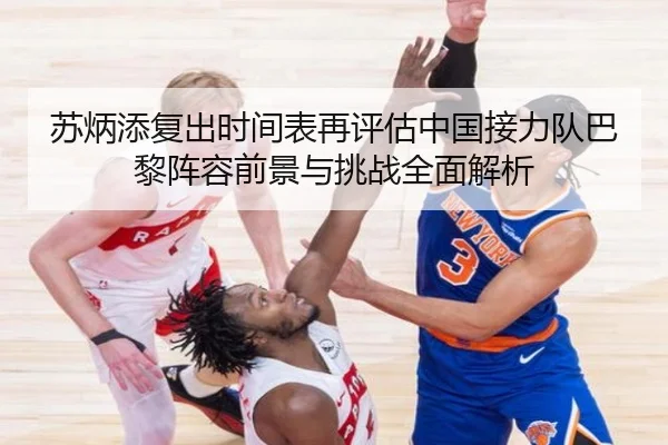 苏炳添复出时间表再评估中国接力队巴黎阵容前景与挑战全面解析