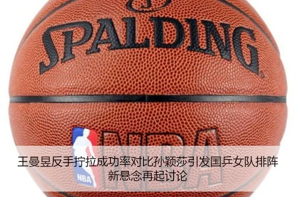 王曼昱反手拧拉成功率对比孙颖莎引发国乒女队排阵新悬念再起讨论