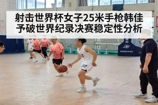 射击世界杯女子25米手枪韩佳予破世界纪录决赛稳定性分析