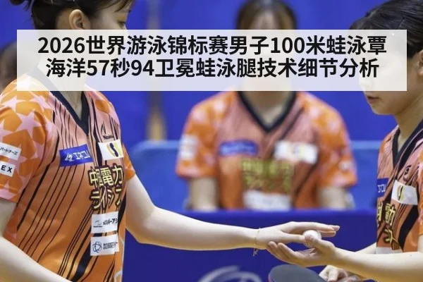2026世界游泳锦标赛男子100米蛙泳覃海洋57秒94卫冕蛙泳腿技术细节分析