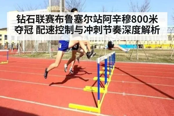 钻石联赛布鲁塞尔站阿辛穆800米夺冠 配速控制与冲刺节奏深度解析