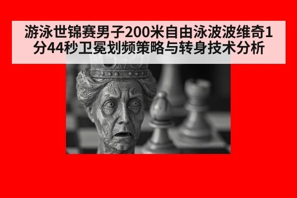 游泳世锦赛男子200米自由泳波波维奇1分44秒卫冕划频策略与转身技术分析