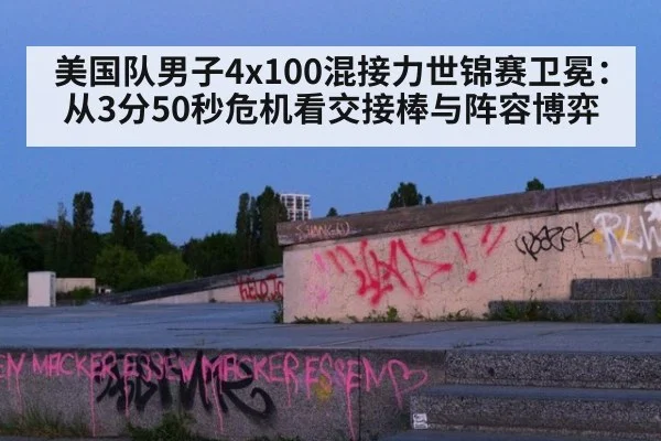 美国队男子4x100混接力世锦赛卫冕：从3分50秒危机看交接棒与阵容博弈