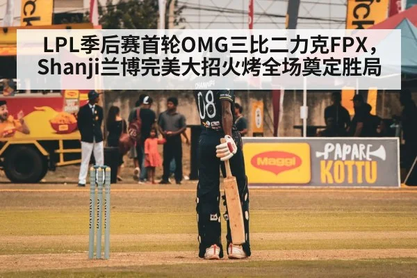 LPL季后赛首轮OMG三比二力克FPX，Shanji兰博完美大招火烤全场奠定胜局