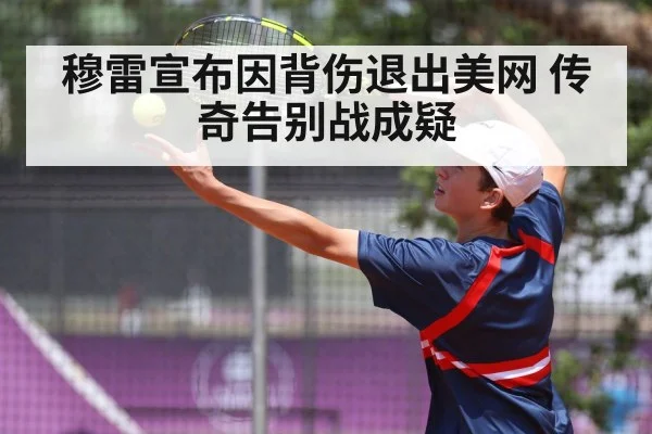 穆雷宣布因背伤退出美网 传奇告别战成疑