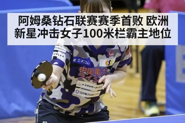 阿姆桑钻石联赛赛季首败 欧洲新星冲击女子100米栏霸主地位
