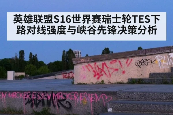 英雄联盟S16世界赛瑞士轮TES下路对线强度与峡谷先锋决策分析