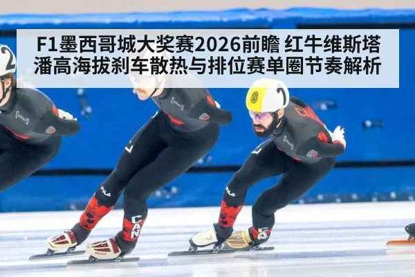 F1墨西哥城大奖赛2026前瞻 红牛维斯塔潘高海拔刹车散热与排位赛单圈节奏解析